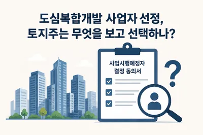 [기획] 수천억원대 도심복합개발 맡을 사업시행예정자, 토지주는 무엇을 보고 선택하나